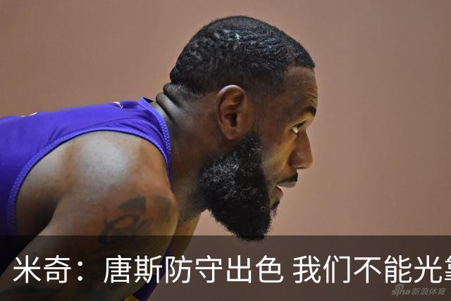 米奇：唐斯防守出色 我们不能光靠天赋打球而是需要打出团队配合